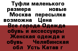 Туфли маленького размера 32 - 33 новые, Москва, пересылка возможна › Цена ­ 2 800 - Все города Одежда, обувь и аксессуары » Женская одежда и обувь   . Челябинская обл.,Усть-Катав г.